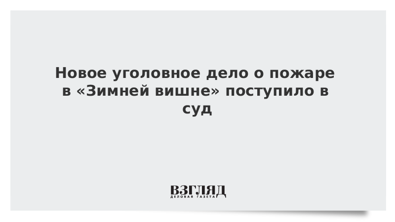 Новое уголовное дело о пожаре в «Зимней вишне» поступило в суд