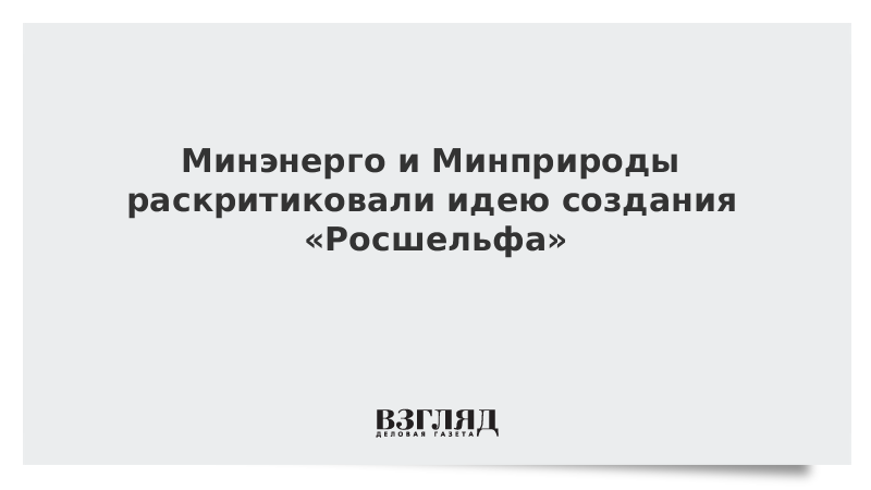 Минэнерго и Минприроды раскритиковали идею создания «Росшельфа»