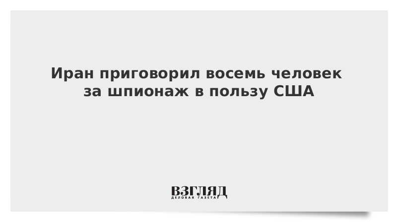 Иран приговорил восемь человек за шпионаж в пользу США