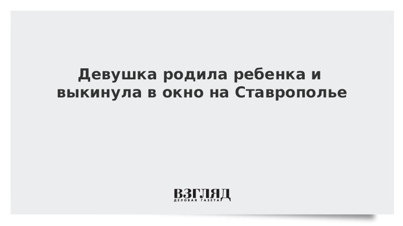 Девушка родила ребенка и выкинула в окно на Ставрополье