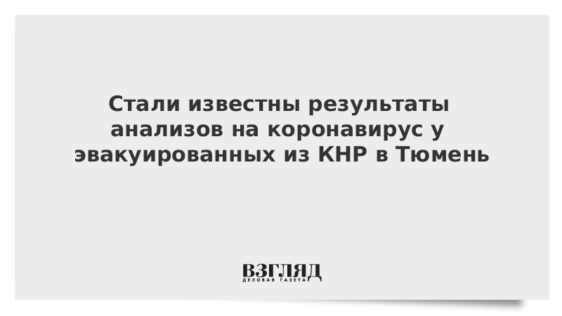 Стали известны результаты анализов на коронавирус у эвакуированных из КНР в Тюмень