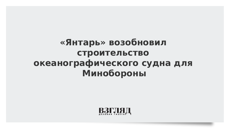 «Янтарь» возобновил строительство океанографического судна для Минобороны