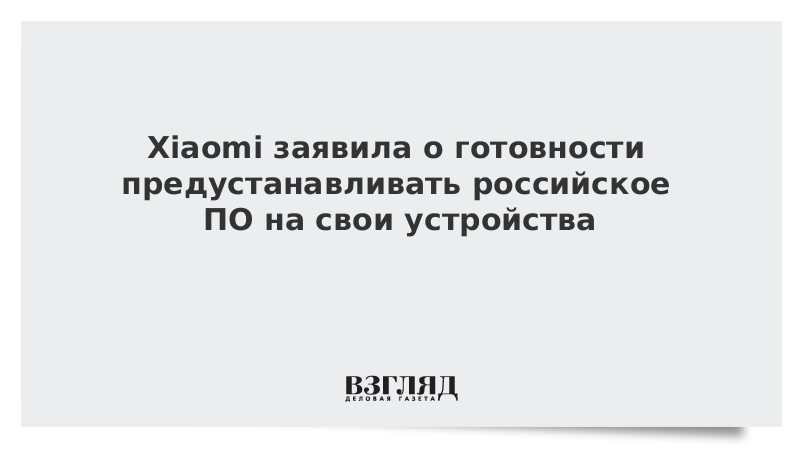 Xiaomi заявила о готовности предустанавливать российское ПО на свои устройства