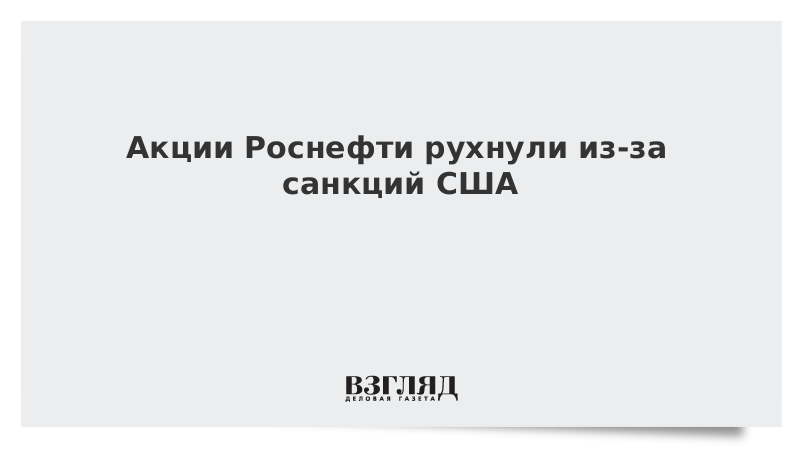 Акции Роснефти рухнули из-за санкций США