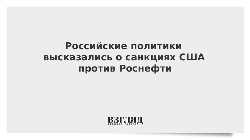 Российские политики высказались о санкциях США против Роснефти