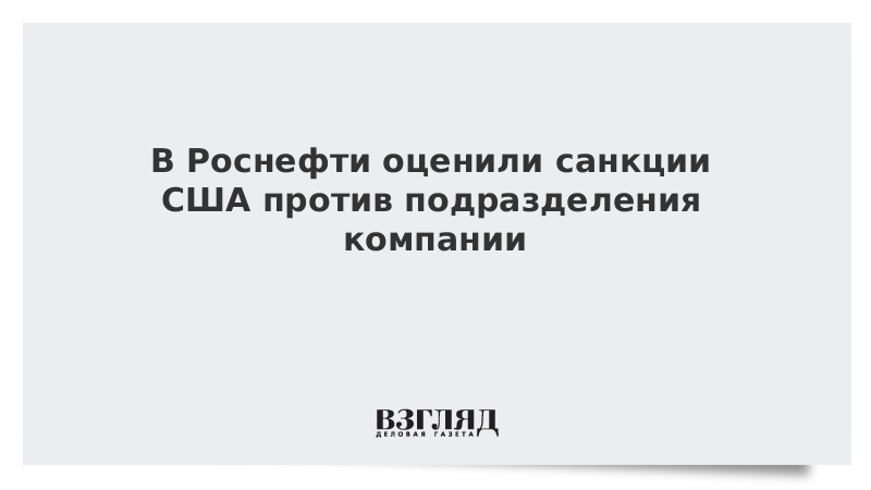 В Роснефти оценили санкции США против подразделения компании