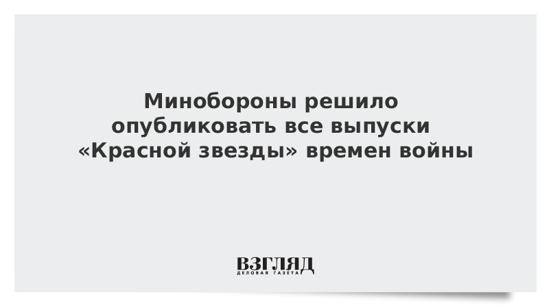 Минобороны решило опубликовать все выпуски «Красной звезды» времен войны