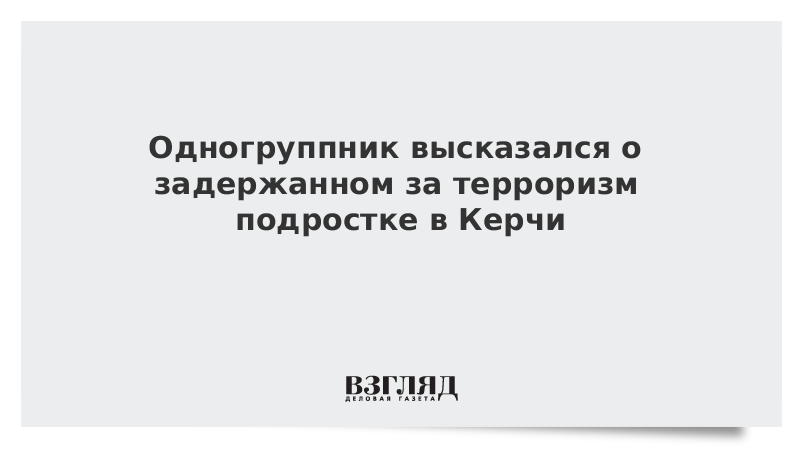 Одногруппник высказался о задержанном за терроризм подростке в Керчи