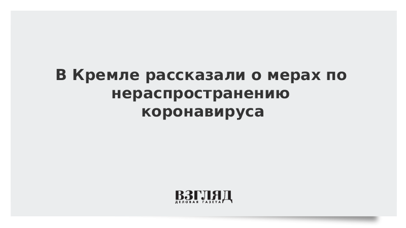 В Кремле рассказали о мерах по нераспространению коронавируса