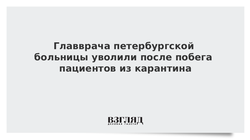 Главврача петербургской больницы уволили после побега пациентов из карантина