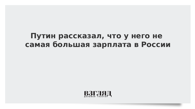 Путин рассказал, что у него не самая большая зарплата в России