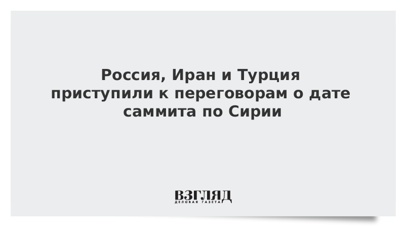 Россия, Иран и Турция приступили к переговорам о дате саммита по Сирии