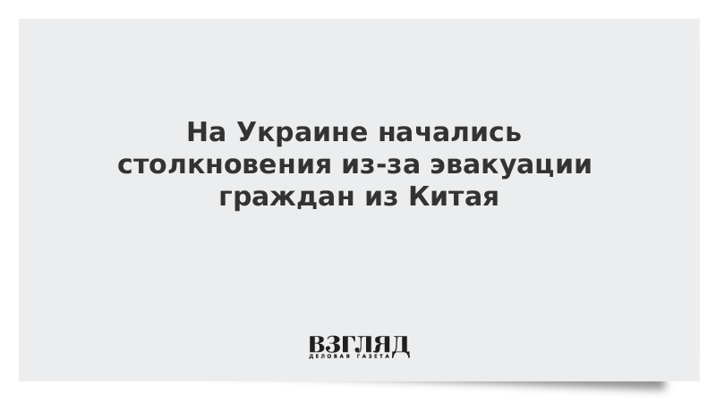 На Украине начались столкновения из-за эвакуации граждан из Китая