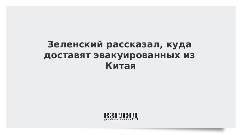 Зеленский рассказал, куда доставят эвакуированных из Китая