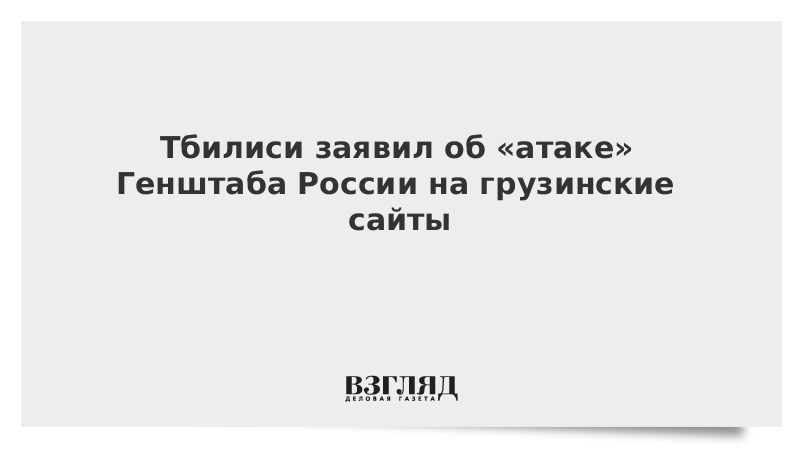 Тбилиси заявил об «атаке» Генштаба России на грузинские сайты