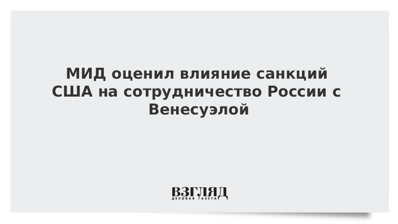 Москва оценила влияние санкций США на сотрудничество России с Венесуэлой