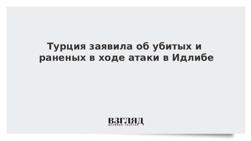 Турция заявила об убитых и раненых в ходе атаки в Идлибе