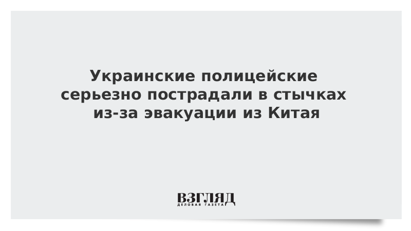 Украинские полицейские серьезно пострадали в стычках из-за эвакуации из Китая