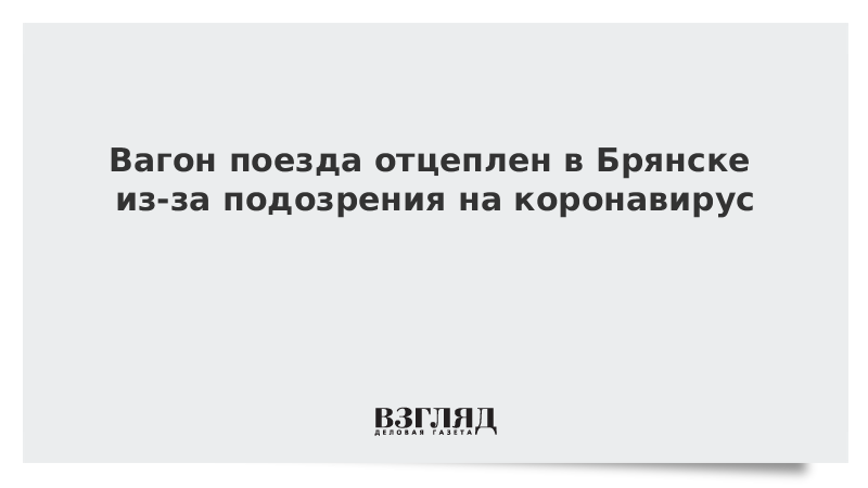 Вагон поезда отцеплен в Брянске из-за подозрения на коронавирус