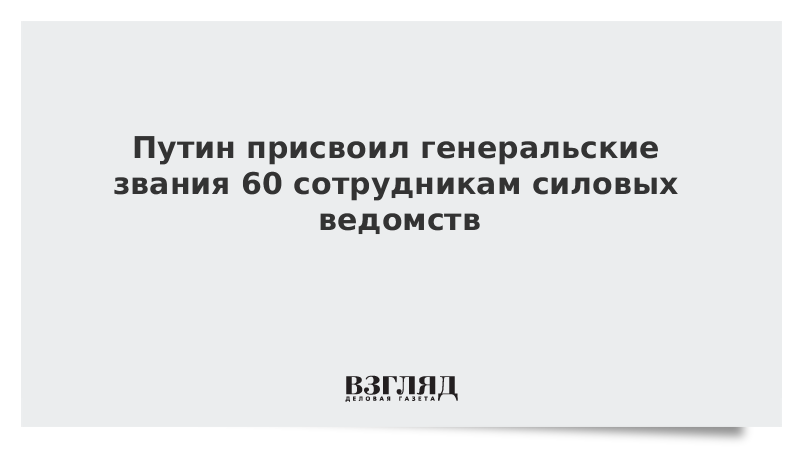 Путин присвоил генеральские звания 60 сотрудникам силовых ведомств