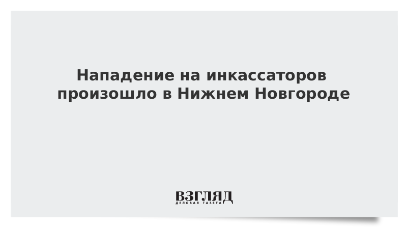 Нападение на инкассаторов произошло в Нижнем Новгороде