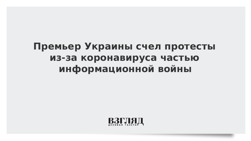 Премьер Украины счел протесты из-за коронавируса частью информационной войны