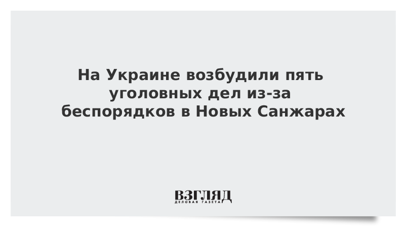 На Украине возбудили пять уголовных дел из-за беспорядков в Новых Санжарах