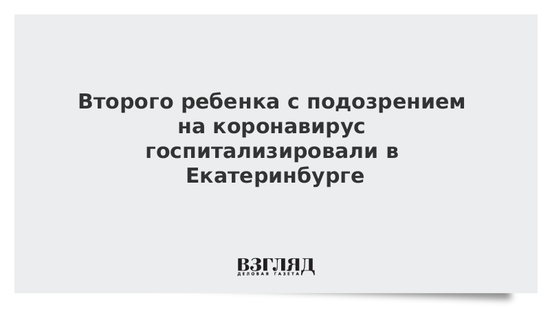 Второго ребенка с подозрением на коронавирус госпитализировали в Екатеринбурге