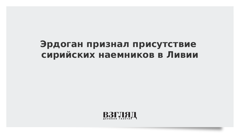 Эрдоган признал присутствие сирийских наемников в Ливии