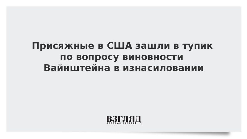 Присяжные в США зашли в тупик по вопросу виновности Вайнштейна в изнасиловании