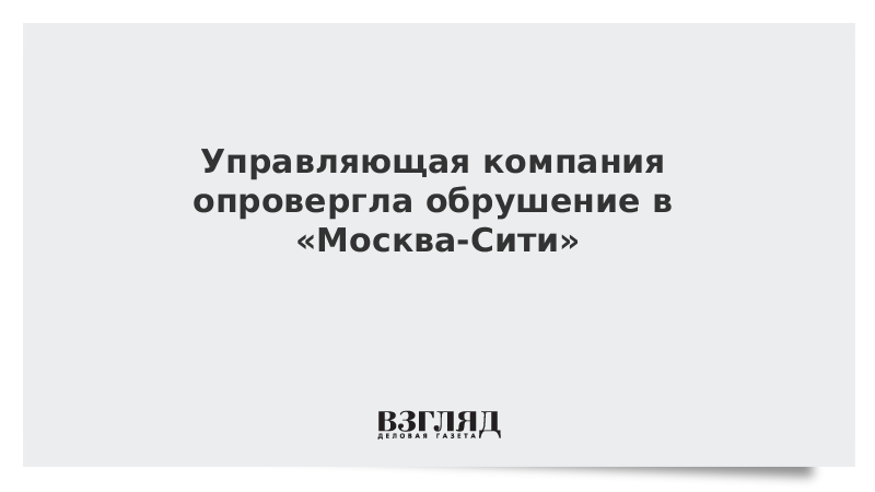 Управляющая компания опровергла обрушение в «Москва-Сити»