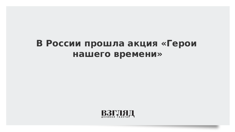 В России прошла акция «Герои нашего времени»