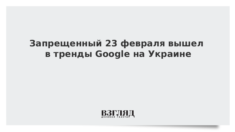 Запрещенный 23 февраля вышел в тренды Google на Украине