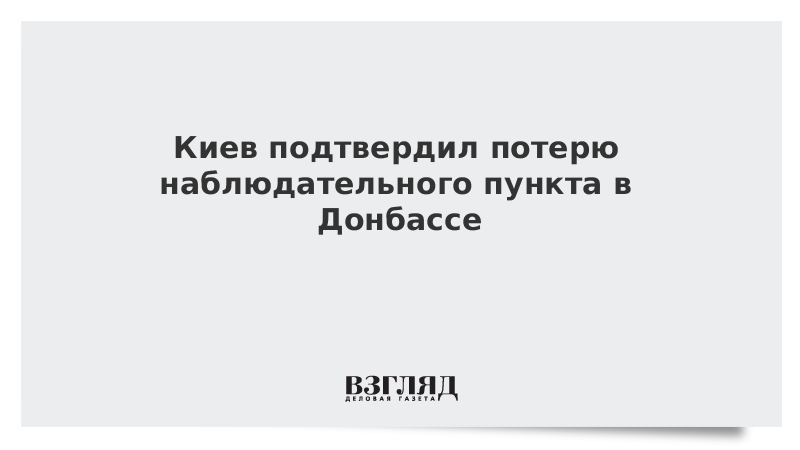 Киев подтвердил потерю наблюдательного пункта в Донбассе