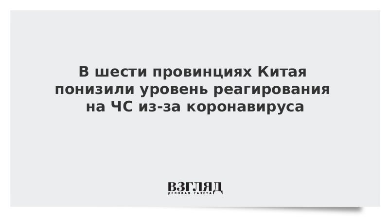 В шести провинциях Китая понизили уровень реагирования на ЧС из-за коронавируса