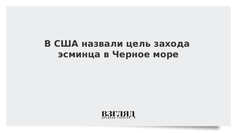 В США назвали цель захода эсминца в Черное море