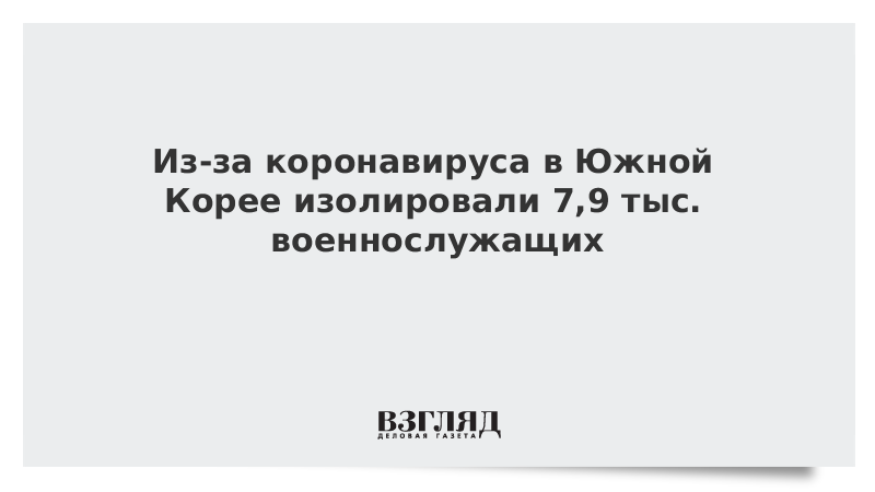 Из-за коронавируса в Южной Корее изолировали 7,9 тыс. военнослужащих