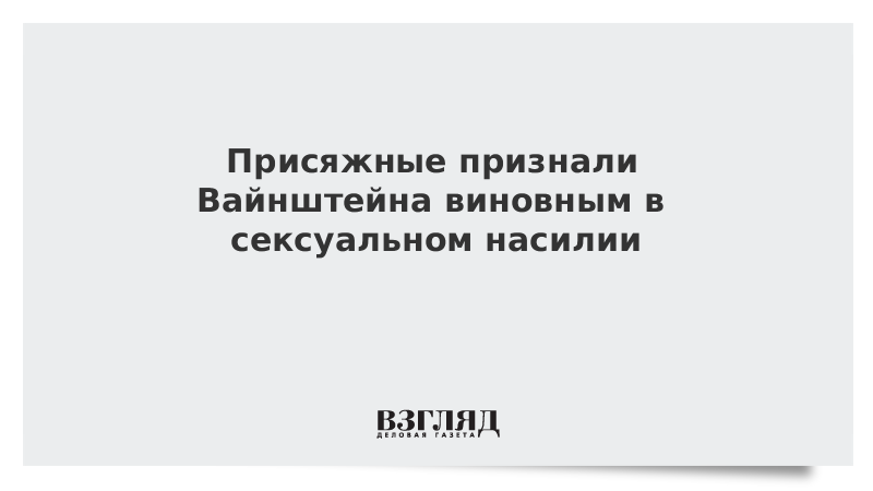 Присяжные признали Вайнштейна виновным в сексуальном насилии