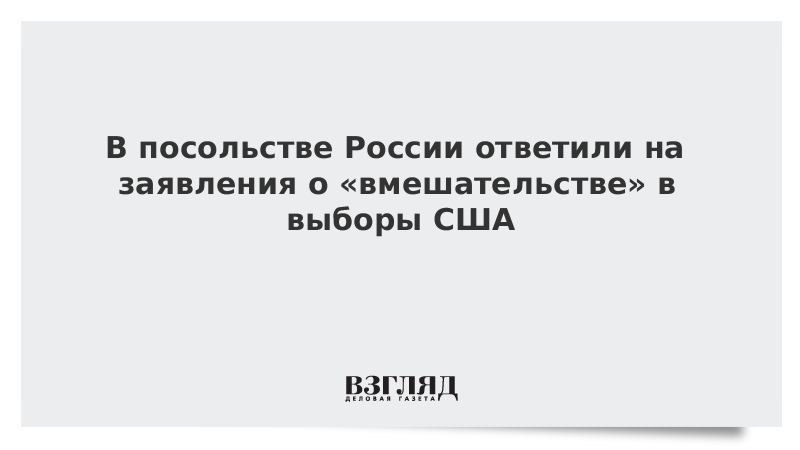 В посольстве России ответили на заявления о «вмешательстве» в выборы США