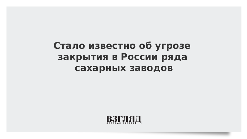 Стало известно об угрозе закрытия в России ряда сахарных заводов