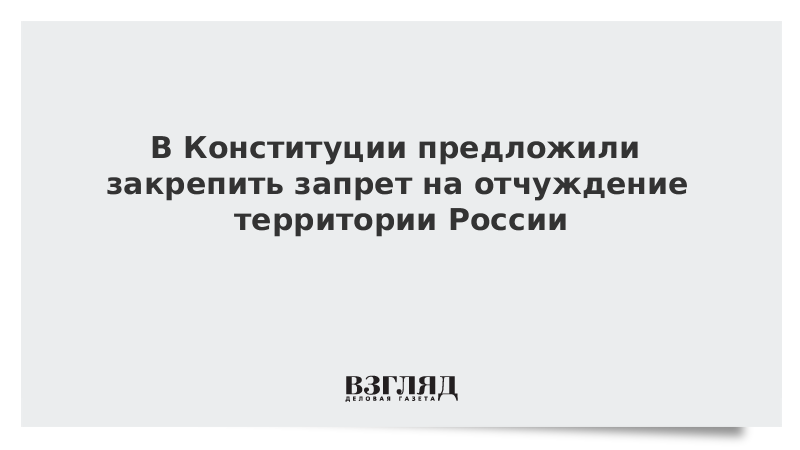 В Конституции предложили закрепить запрет на отчуждение территории России