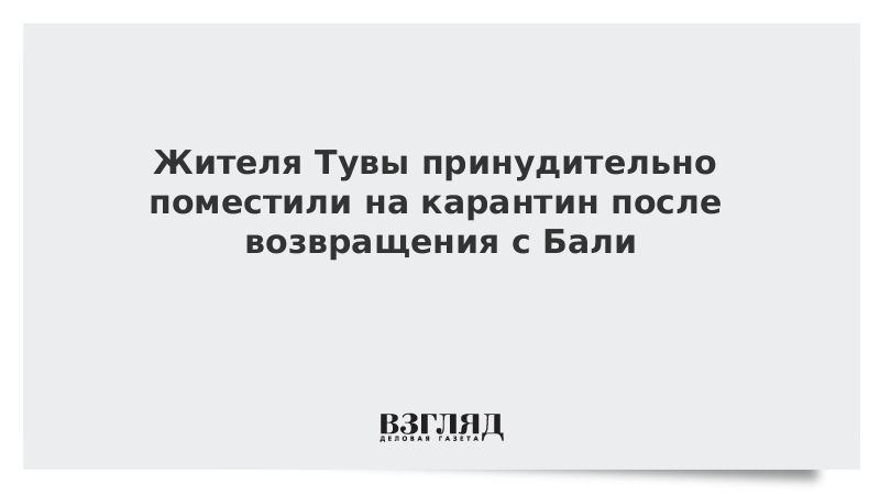 Жителя Тувы принудительно поместили на карантин после возвращения с Бали