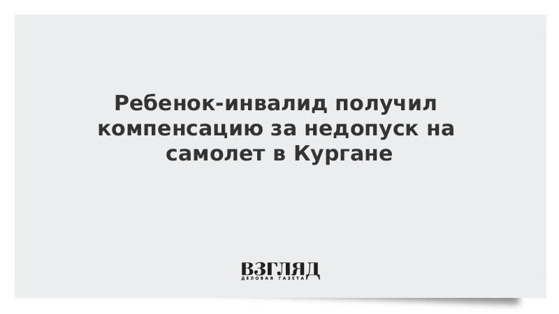 Ребенок-инвалид получил компенсацию за недопуск на самолет в Кургане