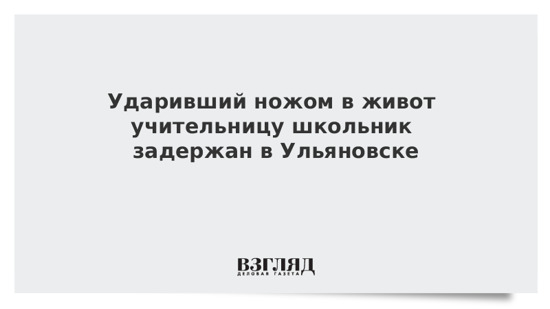 Ударивший ножом в живот учительницу школьник задержан в Ульяновске