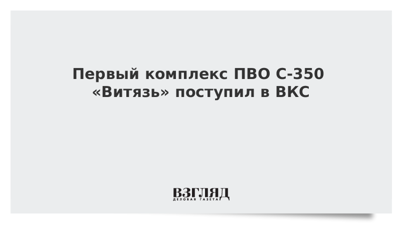 Первый комплекс ПВО С-350 «Витязь» поступил в ВКС