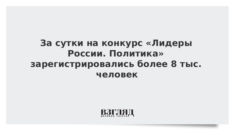 За сутки на конкурс «Лидеры России. Политика» зарегистрировались более 8 тыс. человек