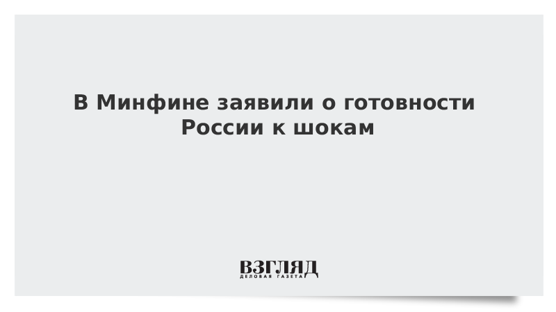 В Минфине заявили о готовности России к шокам