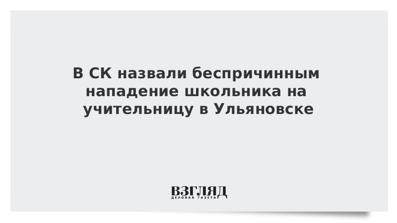 В СК назвали беспричинным нападение школьника на учительницу в Ульяновске