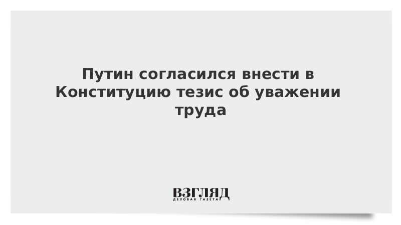 Президент согласен внести в Конституцию тезис об уважении труда