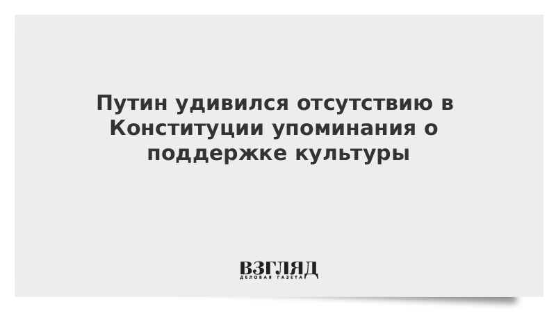 Путин удивился отсутствию в Конституции упоминания о поддержке культуры